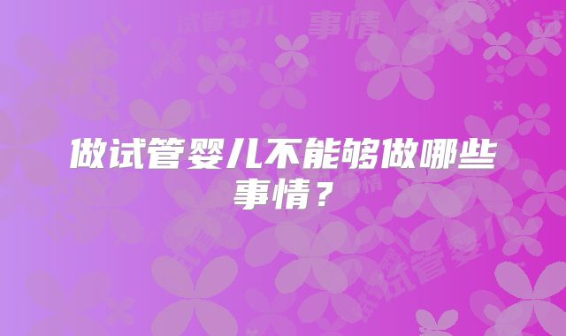 做试管婴儿不能够做哪些事情？