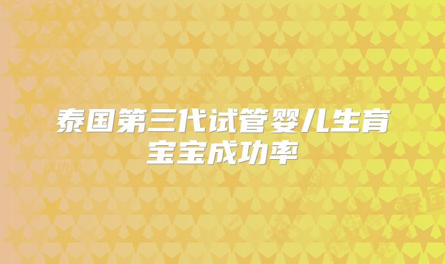 泰国第三代试管婴儿生育宝宝成功率