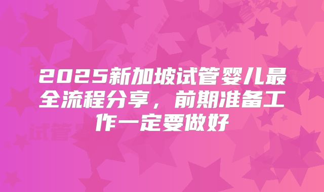 2025新加坡试管婴儿最全流程分享，前期准备工作一定要做好