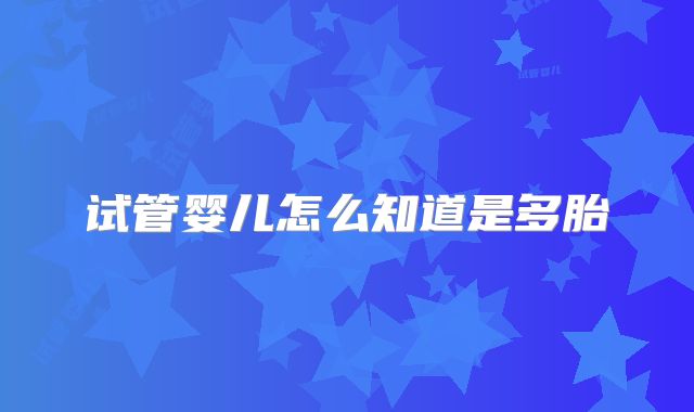 试管婴儿怎么知道是多胎