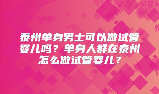 泰州单身男士可以做试管婴儿吗？单身人群在泰州怎么做试管婴儿？