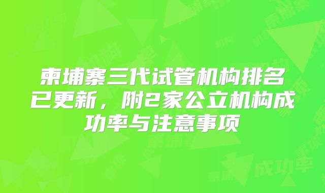 柬埔寨三代试管机构排名已更新，附2家公立机构成功率与注意事项