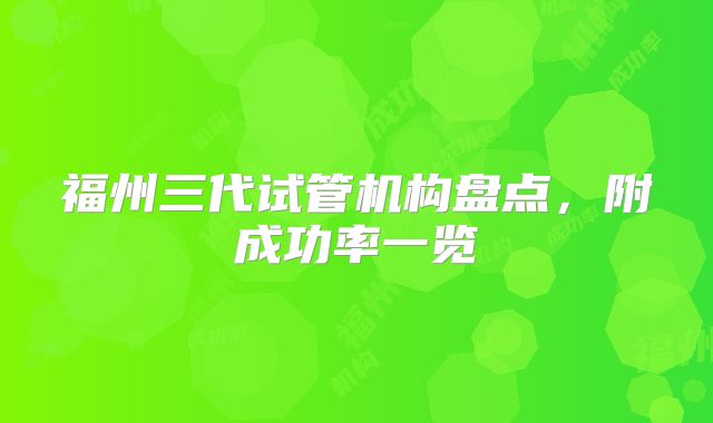 福州三代试管机构盘点，附成功率一览