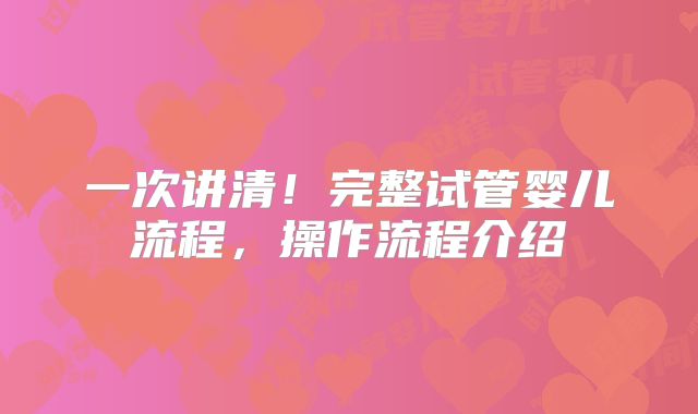 一次讲清！完整试管婴儿流程，操作流程介绍