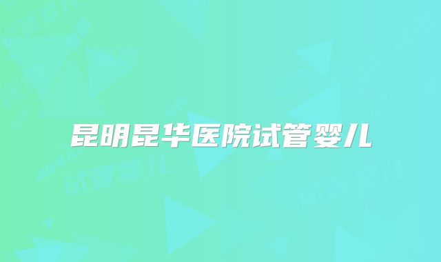 昆明昆华医院试管婴儿
