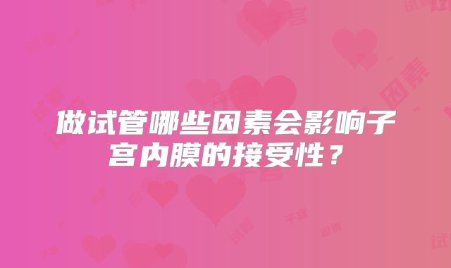 做试管哪些因素会影响子宫内膜的接受性？