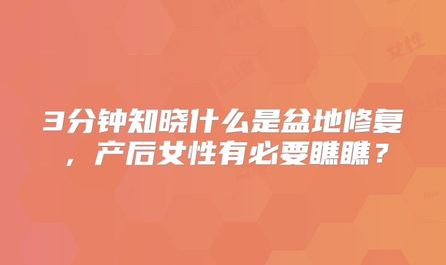 3分钟知晓什么是盆地修复，产后女性有必要瞧瞧？