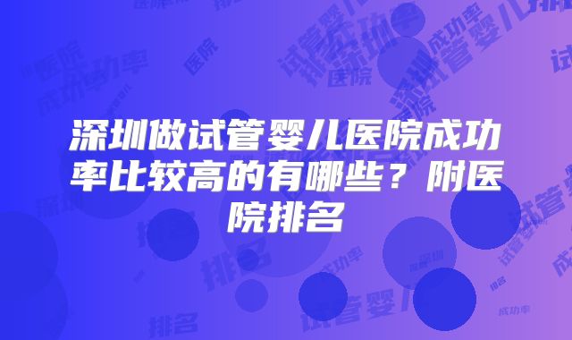 深圳做试管婴儿医院成功率比较高的有哪些？附医院排名