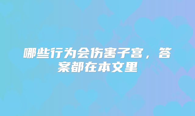 哪些行为会伤害子宫，答案都在本文里