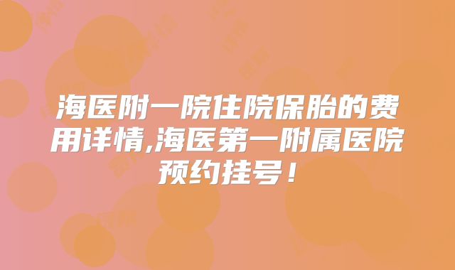 海医附一院住院保胎的费用详情,海医第一附属医院预约挂号!