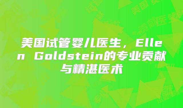 美国试管婴儿医生，Ellen Goldstein的专业贡献与精湛医术