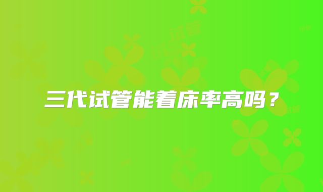 三代试管能着床率高吗？