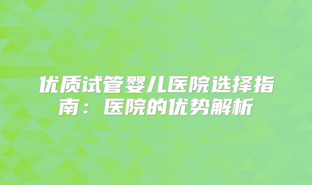 优质试管婴儿医院选择指南：医院的优势解析