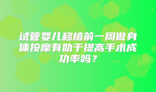 试管婴儿移植前一周做身体按摩有助于提高手术成功率吗?
