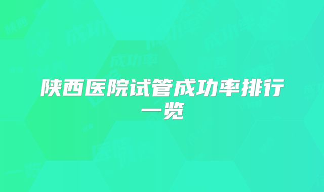 陕西医院试管成功率排行一览