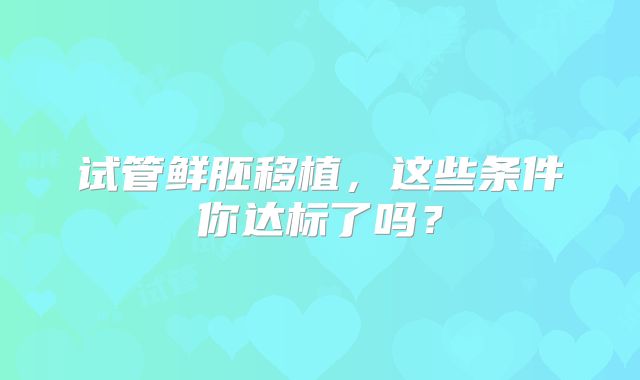 试管鲜胚移植，这些条件你达标了吗？