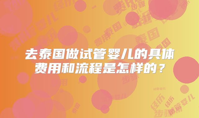 去泰国做试管婴儿的具体费用和流程是怎样的?
