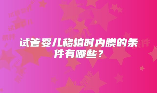 试管婴儿移植时内膜的条件有哪些？