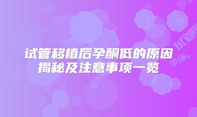 试管移植后孕酮低的原因揭秘及注意事项一览