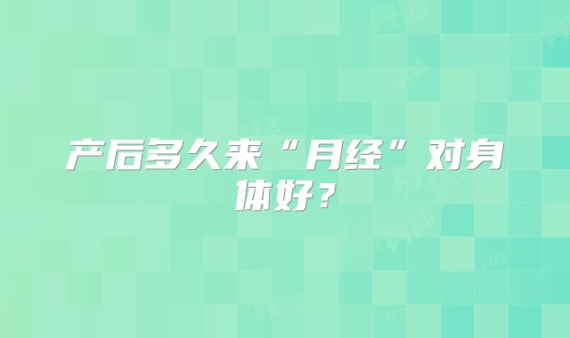 产后多久来“月经”对身体好？