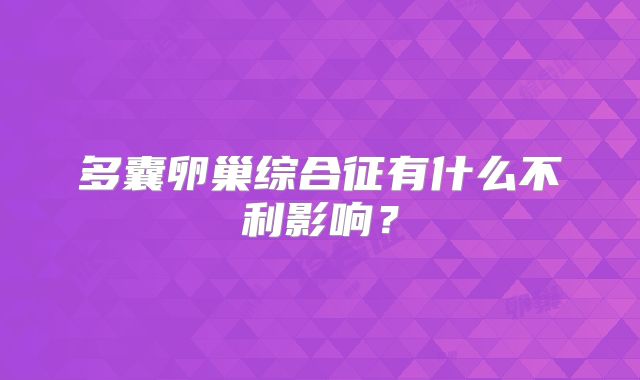 多囊卵巢综合征有什么不利影响?