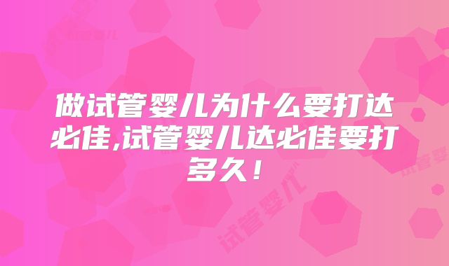 做试管婴儿为什么要打达必佳,试管婴儿达必佳要打多久！