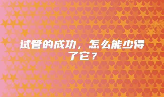 试管的成功，怎么能少得了它？