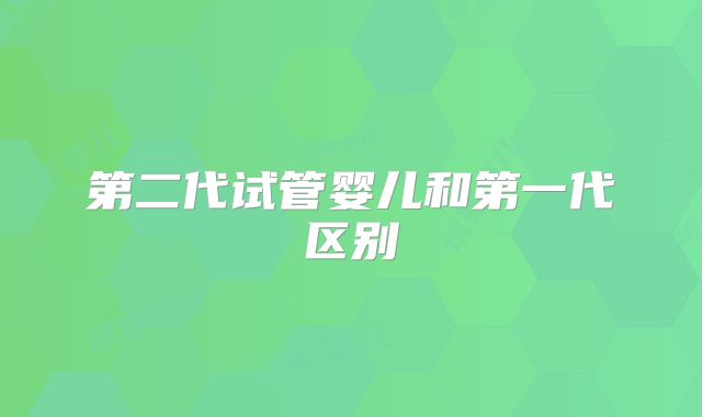 第二代试管婴儿和第一代区别