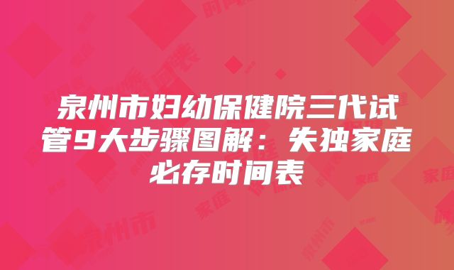 泉州市妇幼保健院三代试管9大步骤图解：失独家庭必存时间表