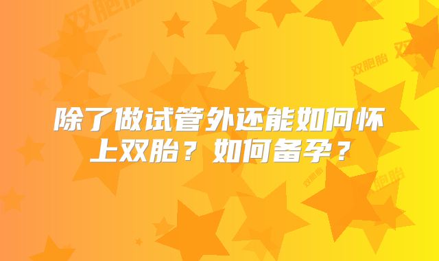除了做试管外还能如何怀上双胎？如何备孕？