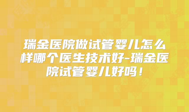 瑞金医院做试管婴儿怎么样哪个医生技术好-瑞金医院试管婴儿好吗！