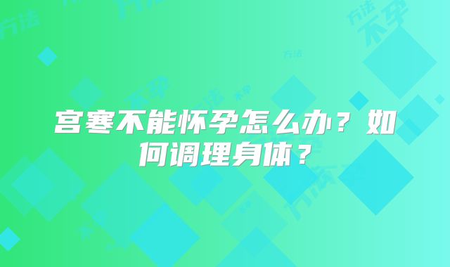 宫寒不能怀孕怎么办？如何调理身体？