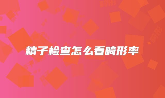 精子检查怎么看畸形率