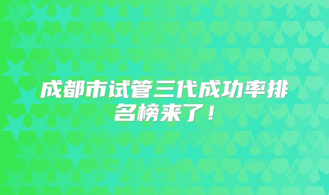 成都市试管三代成功率排名榜来了!