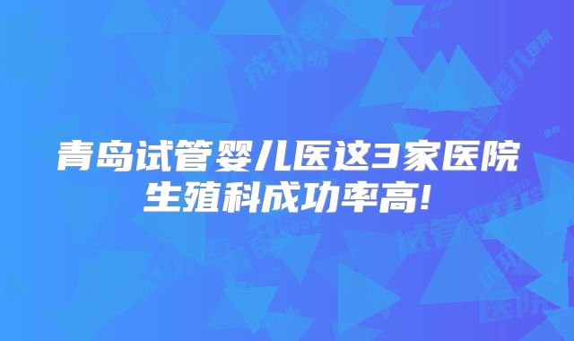 青岛试管婴儿医这3家医院生殖科成功率高!