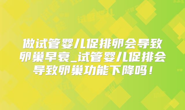做试管婴儿促排卵会导致卵巢早衰_试管婴儿促排会导致卵巢功能下降吗!