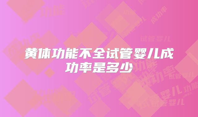 黄体功能不全试管婴儿成功率是多少