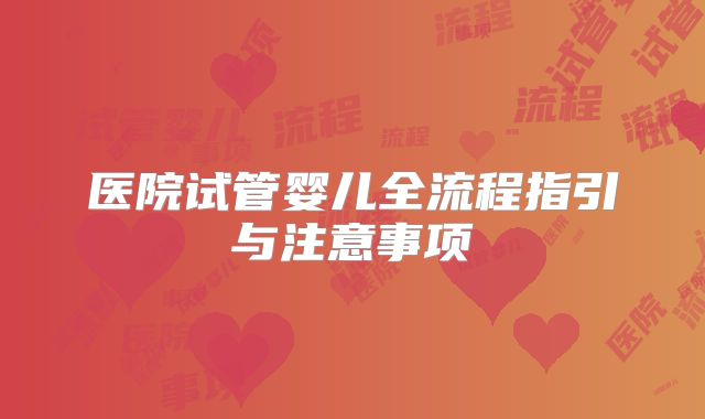 医院试管婴儿全流程指引与注意事项