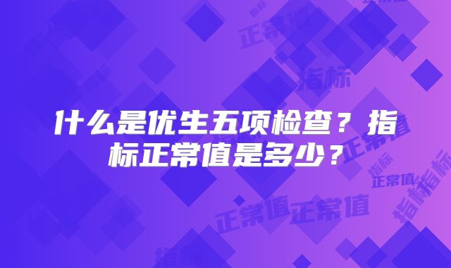 什么是优生五项检查？指标正常值是多少？
