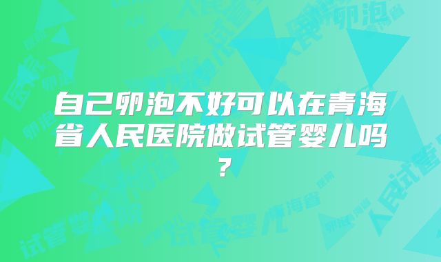 自己卵泡不好可以在青海省人民医院做试管婴儿吗？
