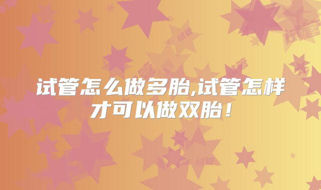 试管怎么做多胎,试管怎样才可以做双胎!