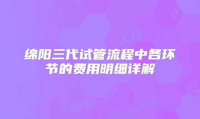 绵阳三代试管流程中各环节的费用明细详解