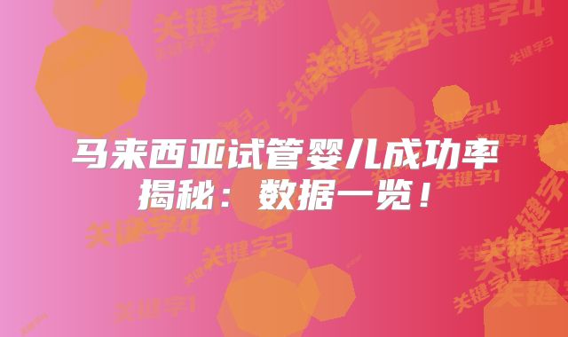 马来西亚试管婴儿成功率揭秘：数据一览！