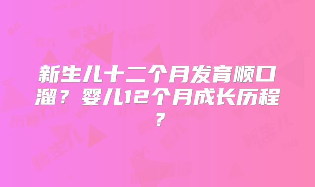 新生儿十二个月发育顺口溜?婴儿12个月成长历程?