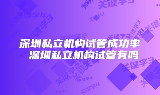 深圳私立机构试管成功率 深圳私立机构试管有吗