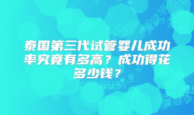 泰国第三代试管婴儿成功率究竟有多高？成功得花多少钱？