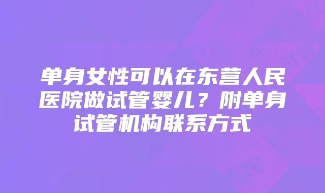 单身女性可以在东营人民医院做试管婴儿?附单身试管机构联系方式