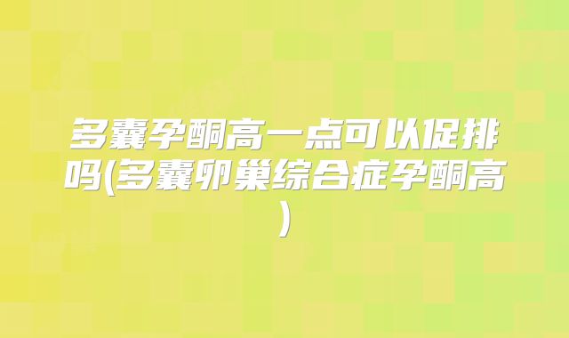 多囊孕酮高一点可以促排吗(多囊卵巢综合症孕酮高)