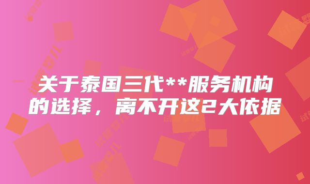 关于泰国三代**服务机构的选择,离不开这2大依据