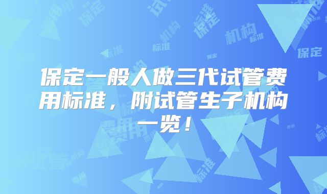 保定一般人做三代试管费用标准，附试管生子机构一览！